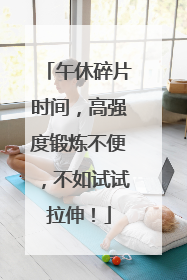 午休碎片时间，高强度锻炼不便，不如试试拉伸！