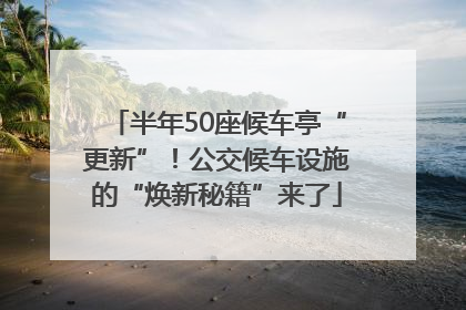 半年50座候车亭“更新”！公交候车设施的“焕新秘籍”来了