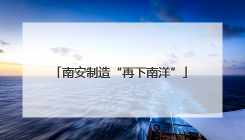 南安制造“再下南洋”