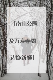 南山公园及万寿寺周边焕新颜