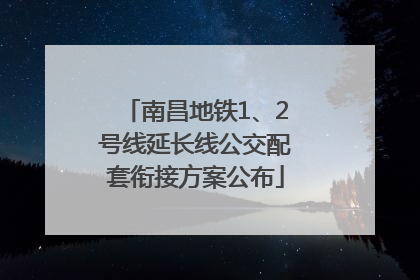 南昌地铁1、2号线延长线公交配套衔接方案公布
