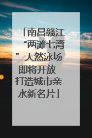 南昌赣江“两滩七湾”天然泳场即将开放 打造城市亲水新名片
