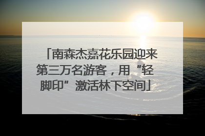 南森杰嘉花乐园迎来第三万名游客，用“轻脚印”激活林下空间