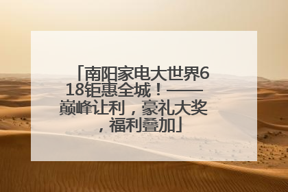 南阳家电大世界618钜惠全城！——巅峰让利，豪礼大奖，福利叠加