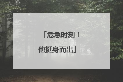 危急时刻！他挺身而出