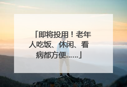 即将投用！老年人吃饭、休闲、看病都方便……