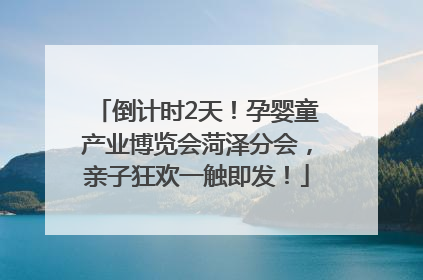 倒计时2天！孕婴童产业博览会菏泽分会，亲子狂欢一触即发！