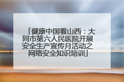 健康中国看山西：大同市第六人民医院开展安全生产宣传月活动之网络安全知识培训