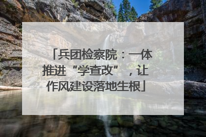兵团检察院：一体推进“学查改”，让作风建设落地生根