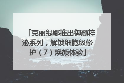 克丽缇娜推出御颜粹泌系列，解锁细胞级修护（7）焕颜体验