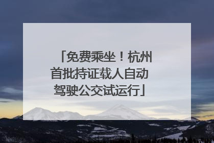 免费乘坐！杭州首批持证载人自动驾驶公交试运行