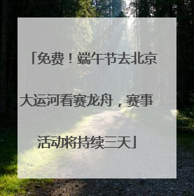 免费！端午节去北京大运河看赛龙舟，赛事活动将持续三天