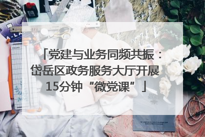 党建与业务同频共振：岱岳区政务服务大厅开展15分钟“微党课”