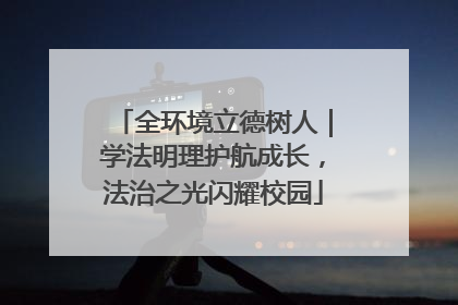 全环境立德树人｜学法明理护航成长，法治之光闪耀校园