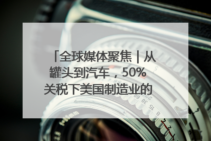 全球媒体聚焦｜从罐头到汽车，50%关税下美国制造业的“生死劫”
