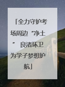 全力守护考场周边“净土” 良渚环卫为学子梦想护航