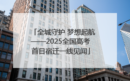 全城守护 梦想起航——2025全国高考首日宿迁一线见闻