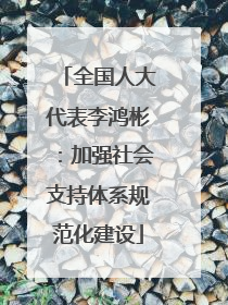 全国人大代表李鸿彬：加强社会支持体系规范化建设