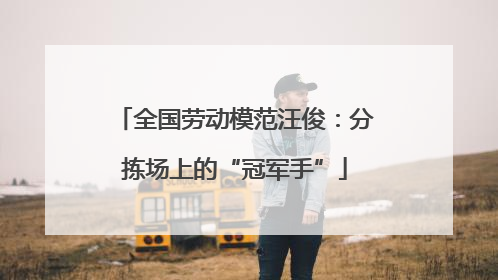 全国劳动模范汪俊：分拣场上的“冠军手”