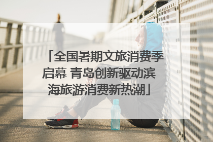 全国暑期文旅消费季启幕 青岛创新驱动滨海旅游消费新热潮