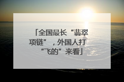 全国最长“翡翠项链”，外国人打“飞的”来看