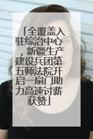 全覆盖入驻综治中心，新疆生产建设兵团第五师法院开启一扇门助力高速讨薪获赞