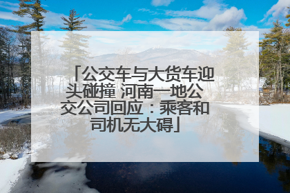 公交车与大货车迎头碰撞 河南一地公交公司回应：乘客和司机无大碍
