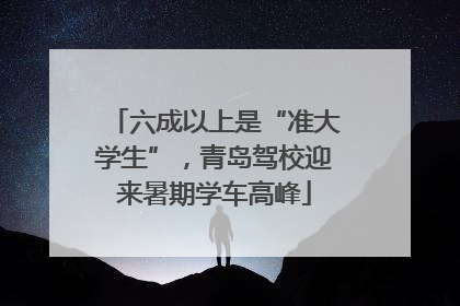 六成以上是“准大学生”，青岛驾校迎来暑期学车高峰