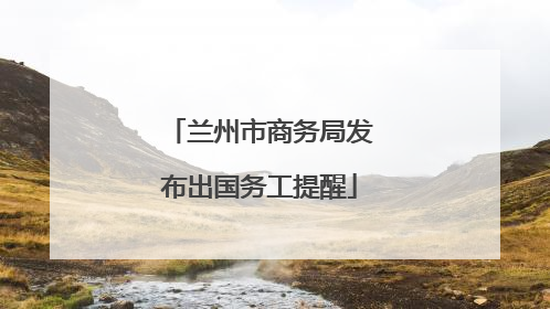 兰州市商务局发布出国务工提醒