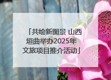 共绘新图景 山西垣曲举办2025年文旅项目推介活动