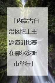 内蒙古自治区职工主题演讲比赛在鄂尔多斯市举行