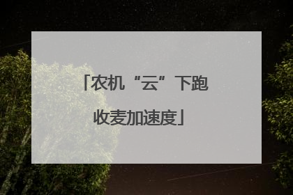 农机“云”下跑 收麦加速度