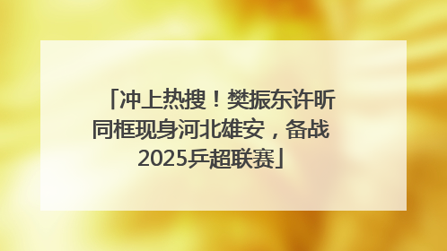 冲上热搜！樊振东许昕同框现身河北雄安，备战2025乒超联赛