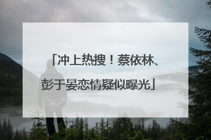 冲上热搜！蔡依林、彭于晏恋情疑似曝光