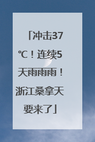 冲击37℃！连续5天雨雨雨！浙江桑拿天要来了