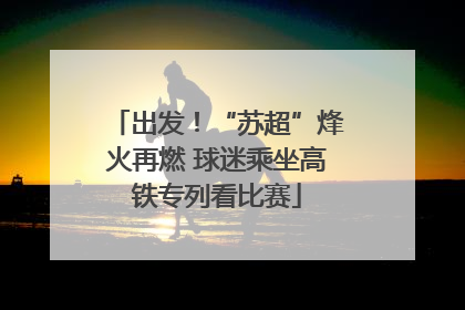 出发！“苏超”烽火再燃 球迷乘坐高铁专列看比赛