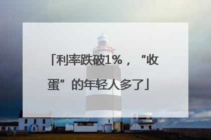 利率跌破1%，“收蛋”的年轻人多了