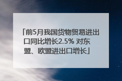 前5月我国货物贸易进出口同比增长2.5% 对东盟、欧盟进出口增长