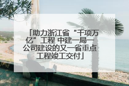 助力浙江省“千项万亿”工程 中建一局一公司建设的又一省重点工程竣工交付