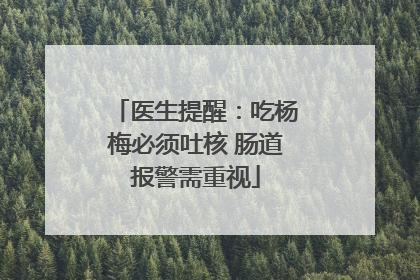 医生提醒：吃杨梅必须吐核 肠道报警需重视