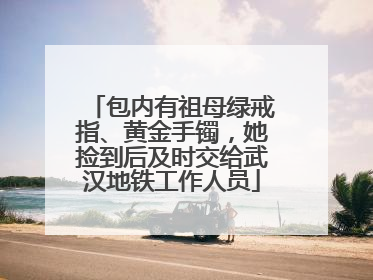 包内有祖母绿戒指、黄金手镯，她捡到后及时交给武汉地铁工作人员