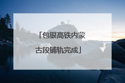 包银高铁内蒙古段铺轨完成