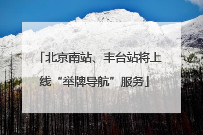 北京南站、丰台站将上线“举牌导航”服务