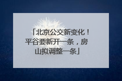 北京公交新变化！平谷要新开一条，房山拟调整一条