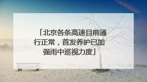 北京各条高速目前通行正常，首发养护已加强雨中巡视力度