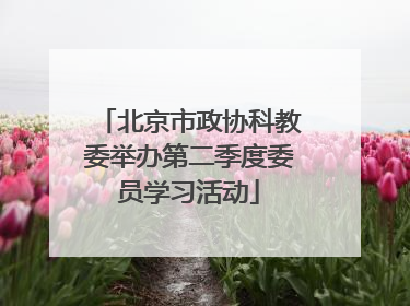 北京市政协科教委举办第二季度委员学习活动