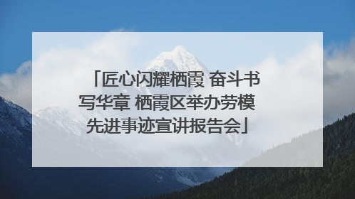 匠心闪耀栖霞 奋斗书写华章 栖霞区举办劳模先进事迹宣讲报告会