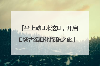 坐上动⻋来这⾥，开启⼀场古蜀⽂化探秘之旅