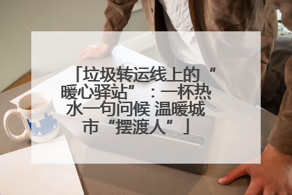 垃圾转运线上的“暖心驿站”：一杯热水一句问候 温暖城市“摆渡人”