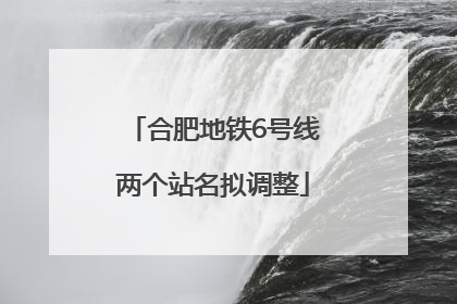 合肥地铁6号线两个站名拟调整